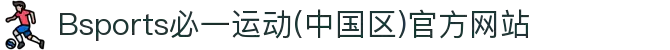 Bsports必一运动(中国区)官方网站